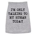 I'm Only Talking To My Human Today Dog Shirt