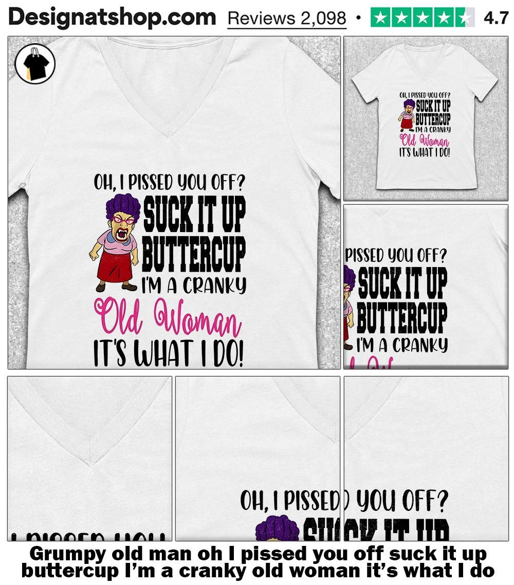 Grumpy old man oh I pissed you off suck it up buttercup I’m a cranky old woman it’s what I do shirt