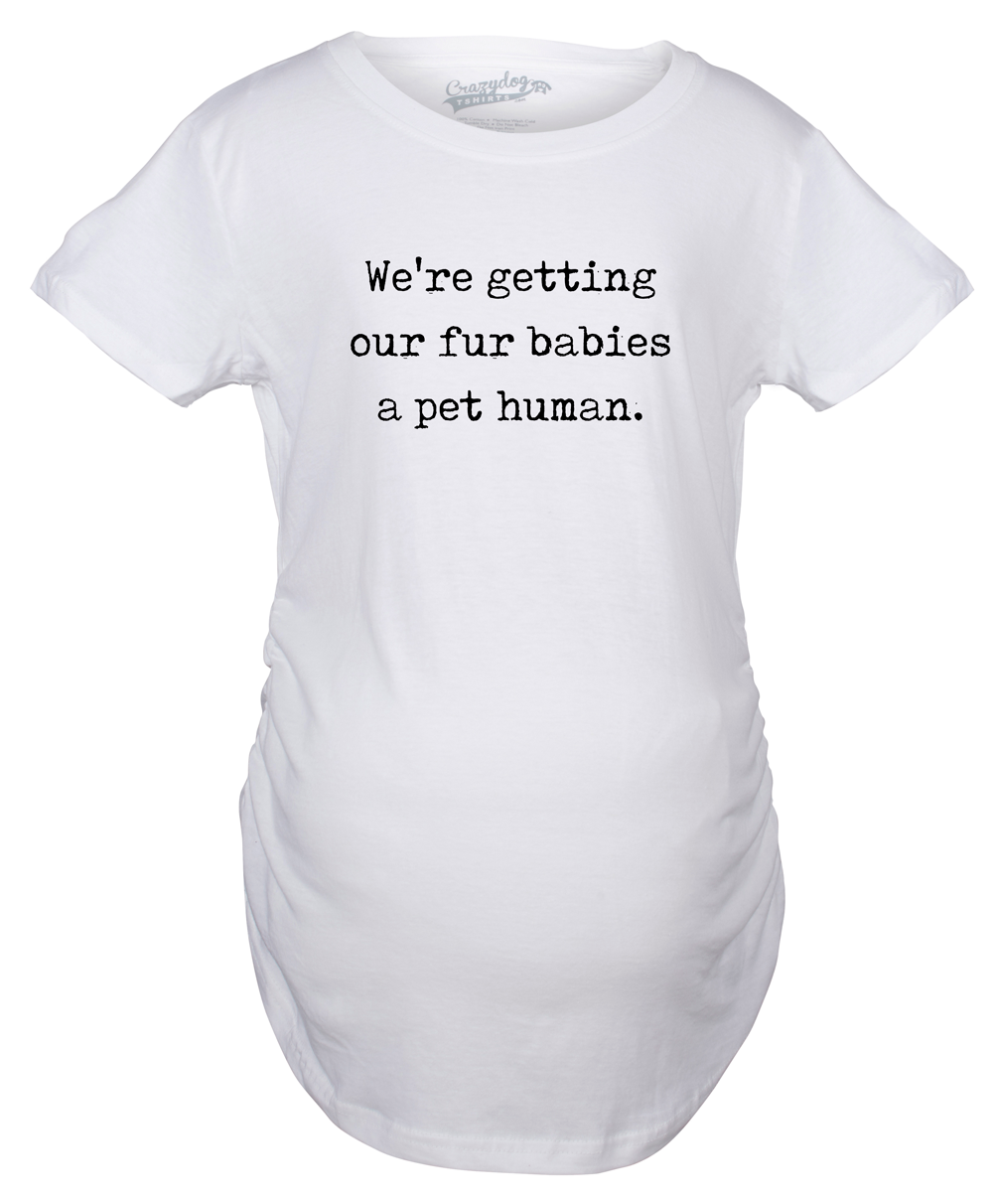 We’re Getting Our Fur Babies A Pet Human Maternity T Shirt