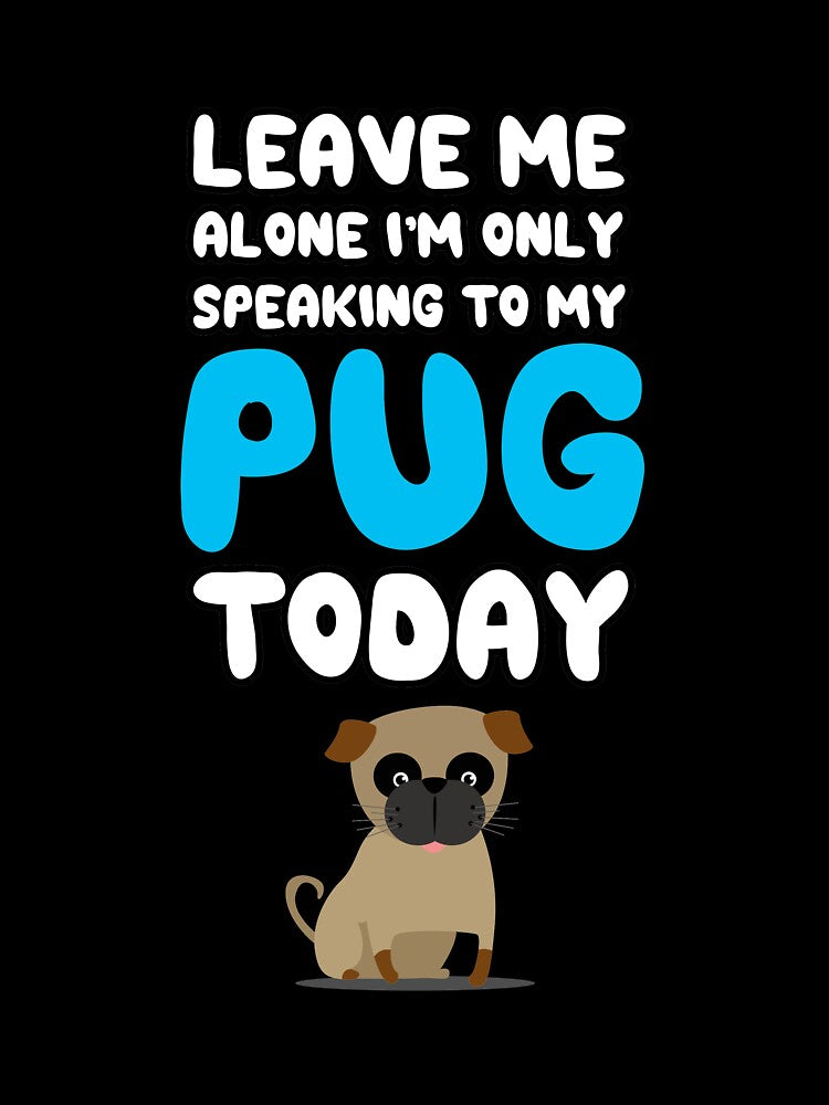 Leave Me Alone I'm Only Speaking to my Pug Today T Shirt Tee by shoutoutshirtco