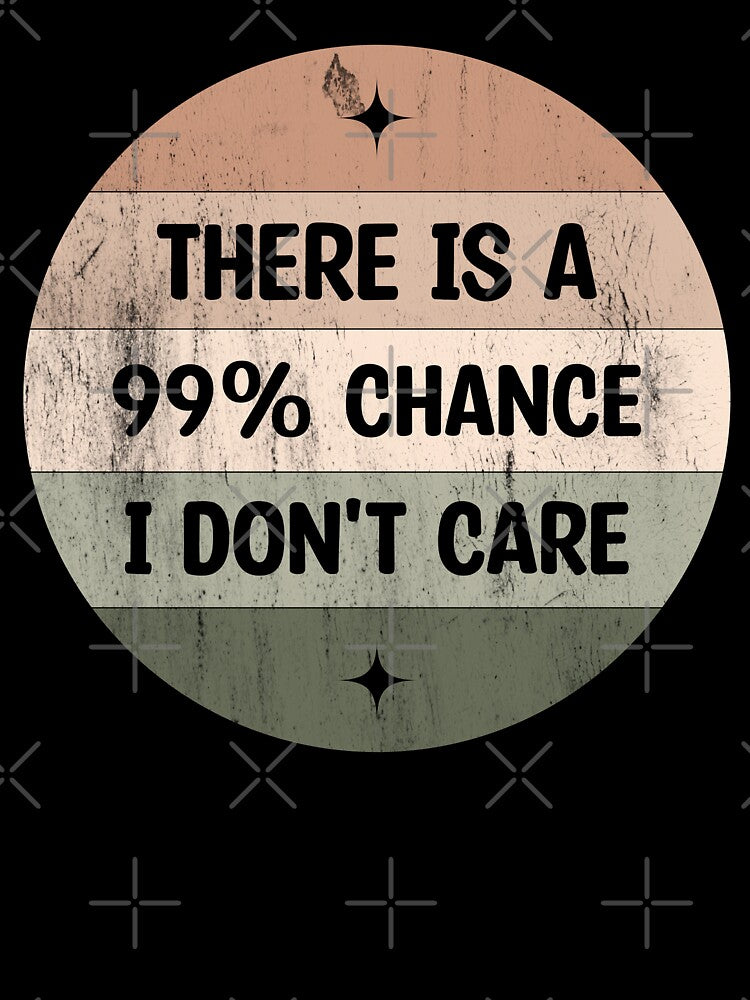 There is a 99% chance i don't care - Sarcastic i don't care quote by Blonc-ou