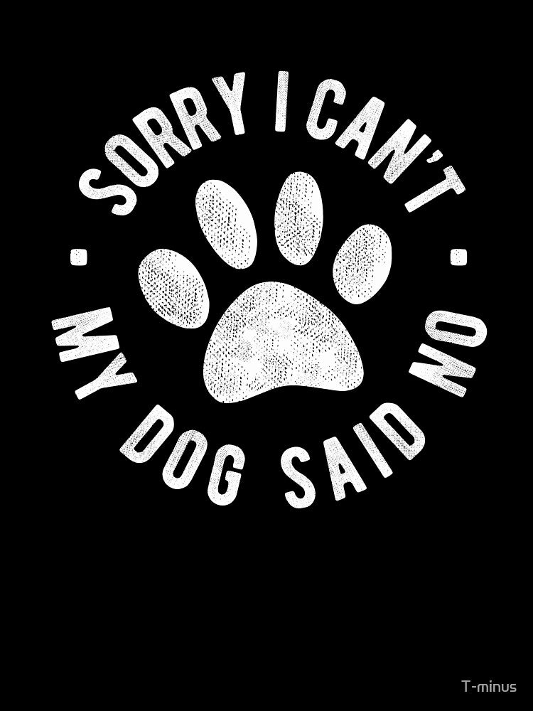 Sorry I Cant My Dog Said No, Funny Dog Lover Gift by T-minus