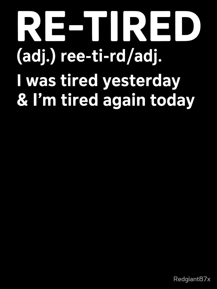 Re-Tired I Was Tired Yesterday – Humor for Retired Life by Redgiant87x
