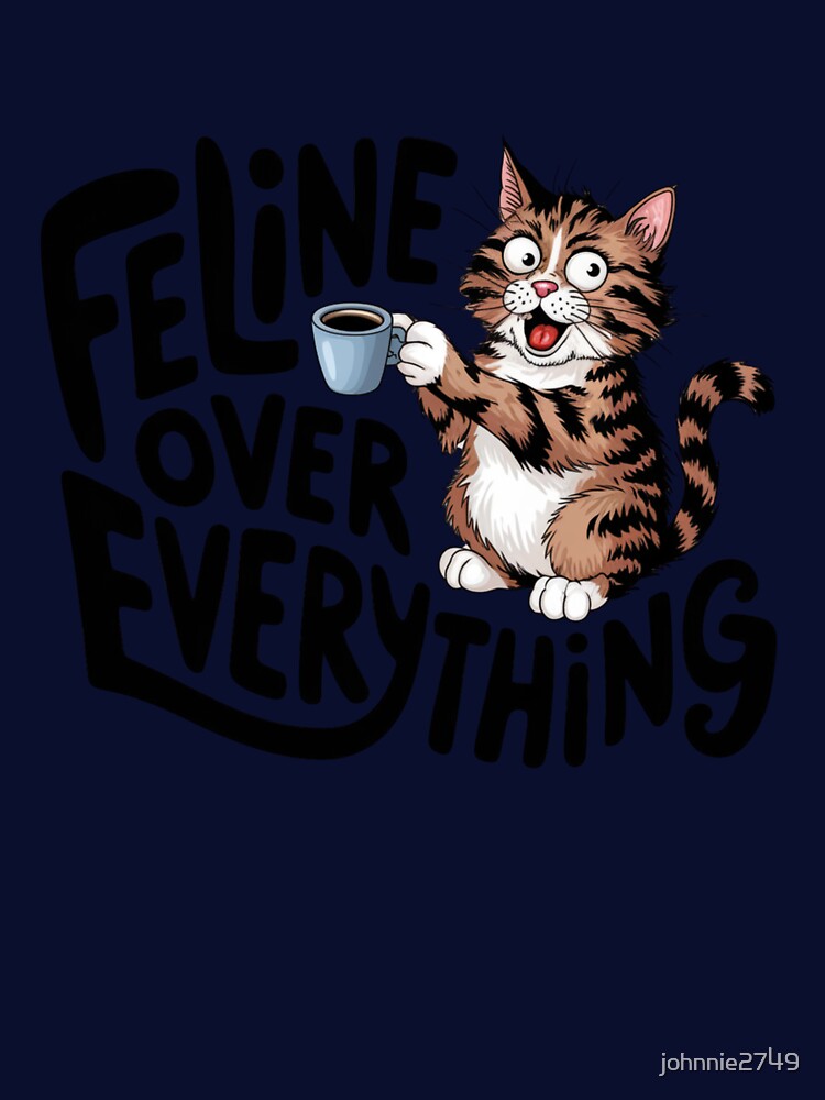 Feline over everything,  Cat coffee Lover, Cute Cat humor, cat lover, cat mom, cat dad, cat family by johnnie2749