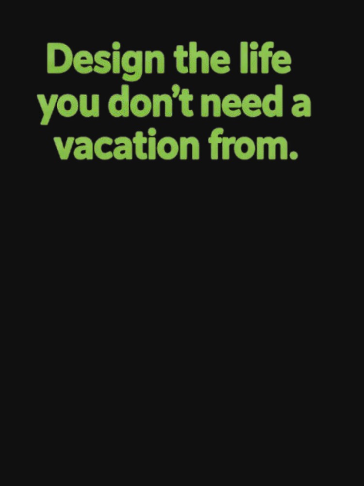 "Design the life you don't need a vacation from." by Ukdesign360
