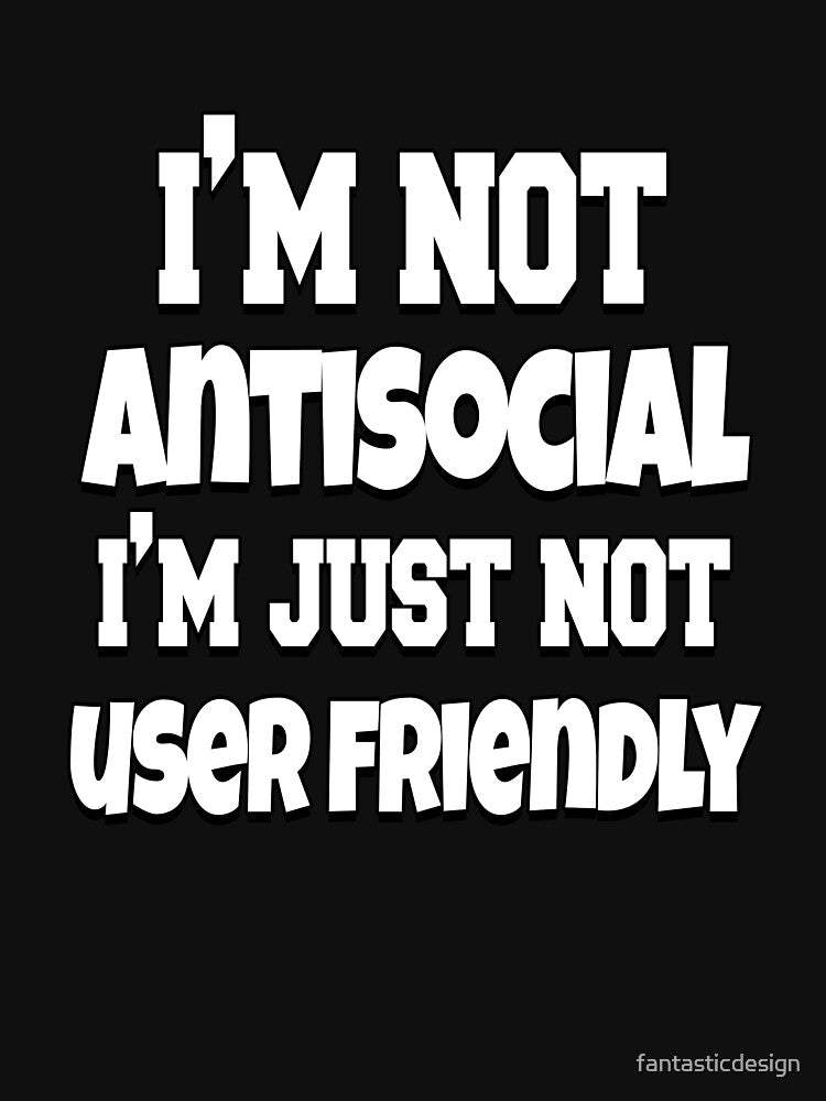 Funny Sarcastic Saying I’m Not Antisocial I’m Just Not User Friendly by fantasticdesign