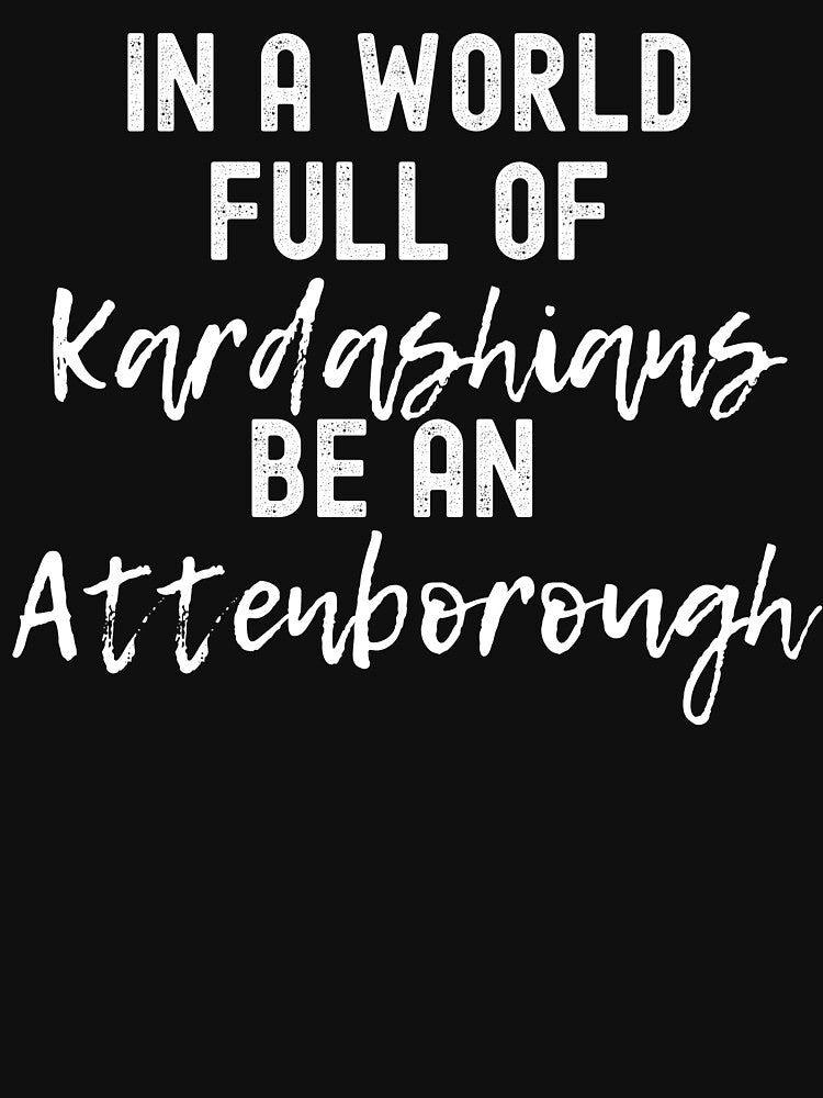 In A World Full Of Kardashians Be An Attenborough by m95sim