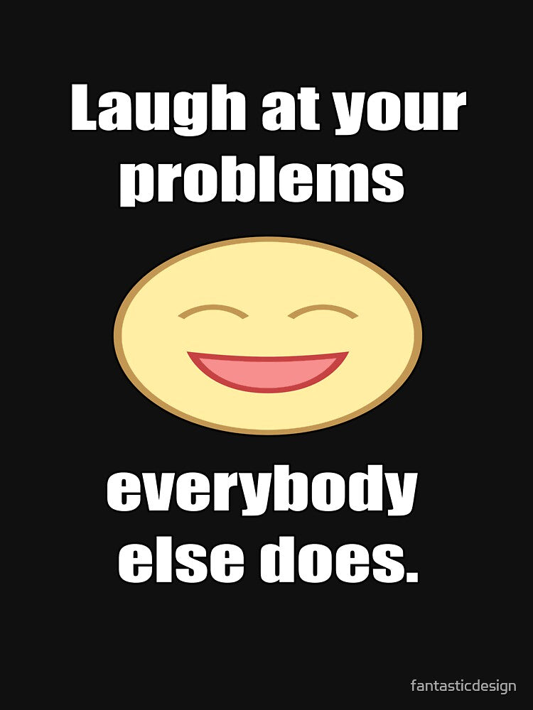 Funny Sarcastic Humor Laugh At Your Problems Everybody Else Does by fantasticdesign