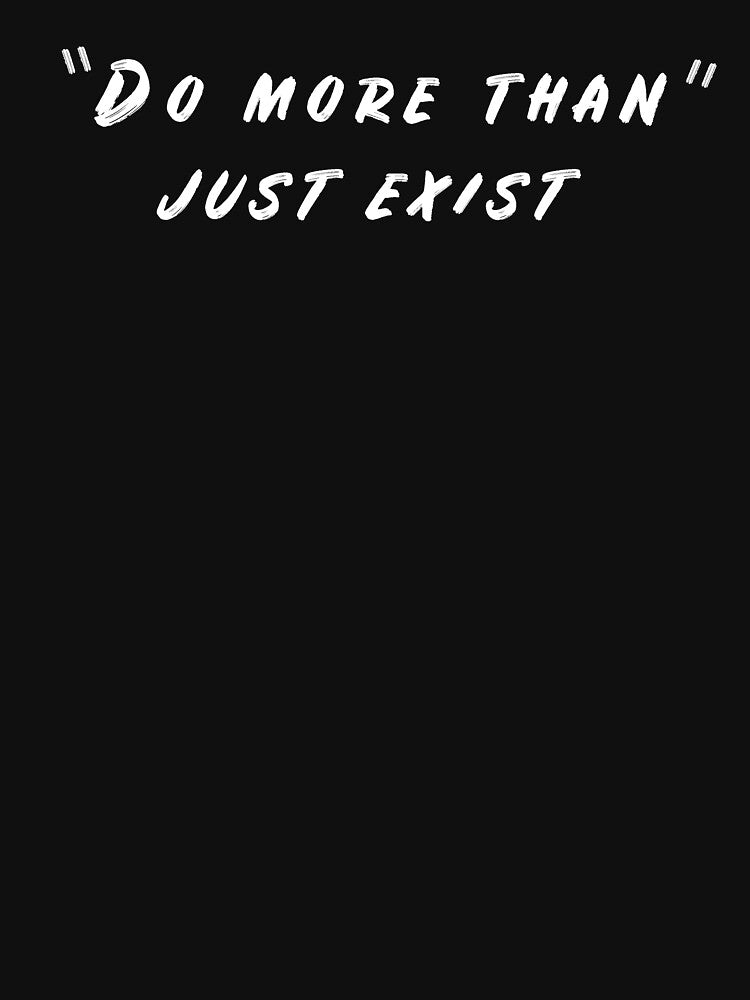Do more than just exist by younesennassiri