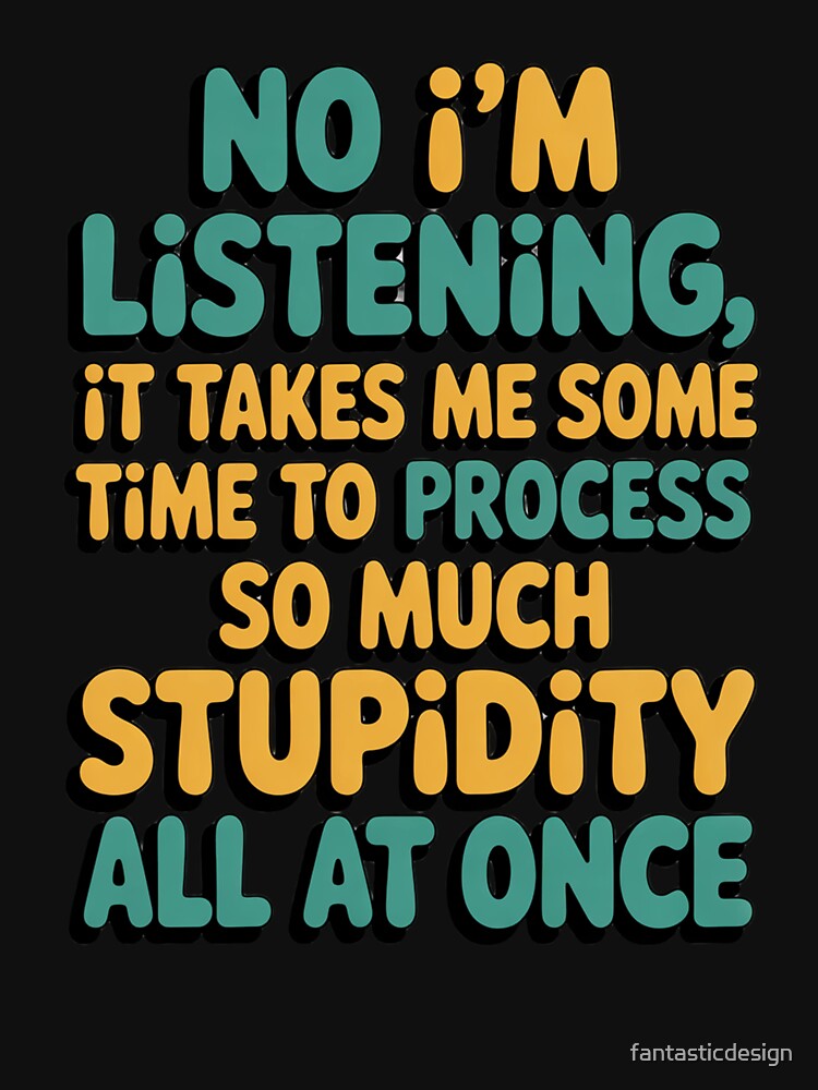 Sarcastic Funny Humor Art Design No I’m Listening, It Takes Me Some Time To by fantasticdesign