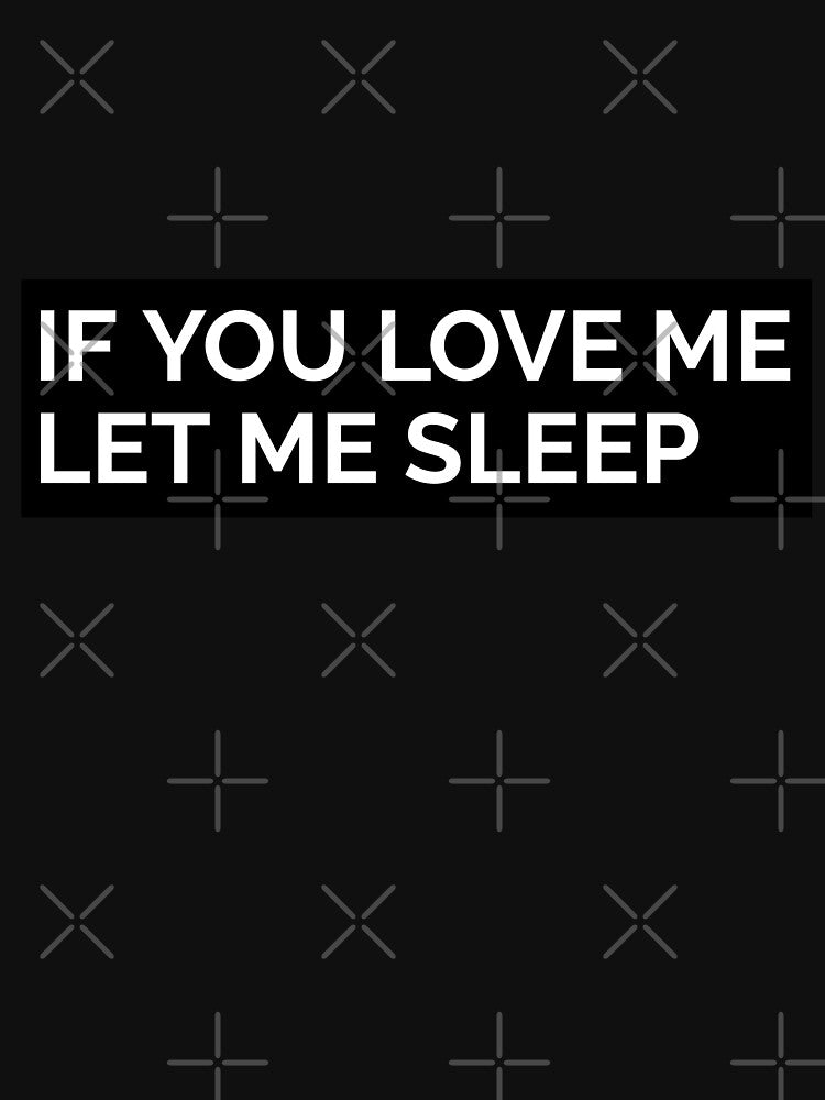 IF YOU LOVE ME LET ME SLEEP. FUNNY T-SHIRT QUOTE by SuccessfulVibes