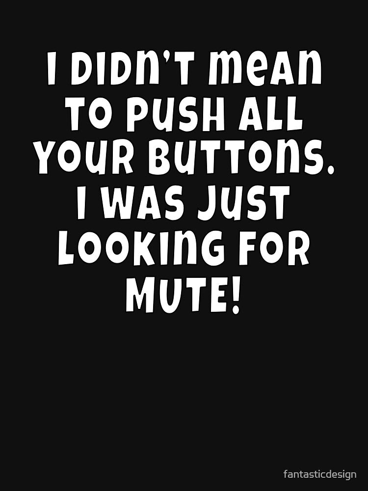 Funny Sarcastic Saying I Didn't Mean To Push All Your Buttons by fantasticdesign