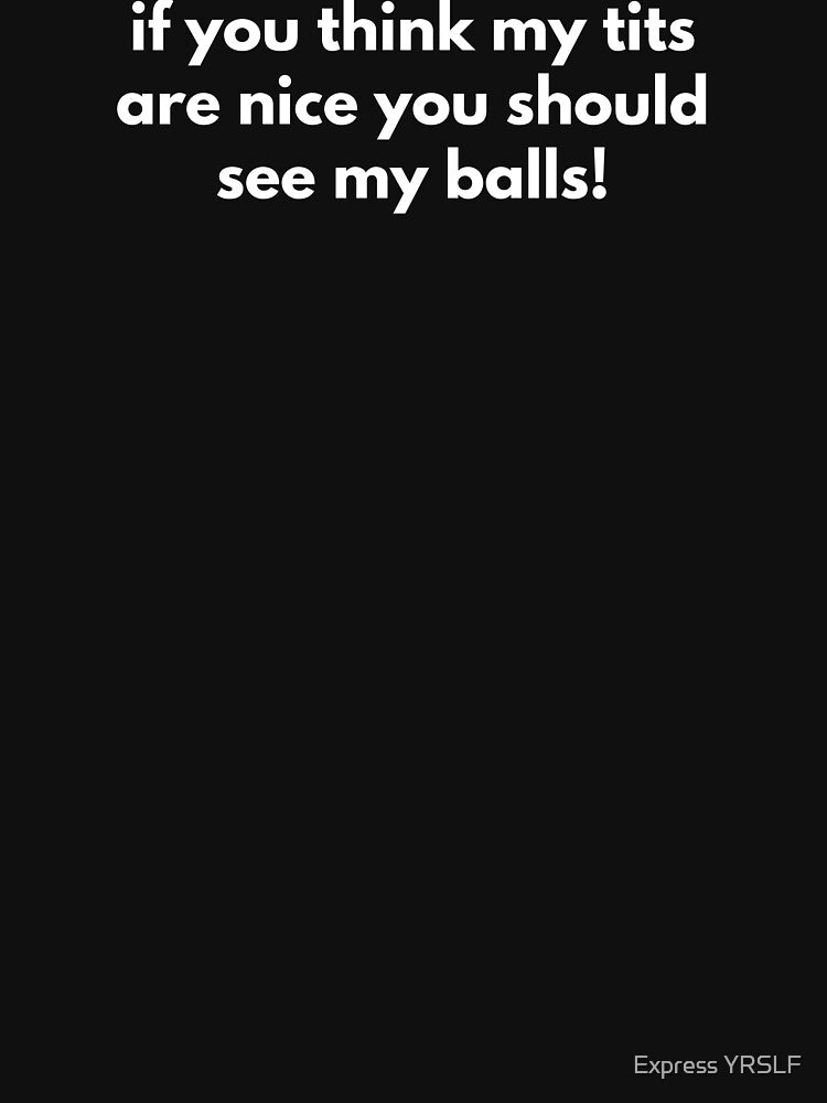 If You Think My Tits Are Nice You Should See My Balls! by Express YRSLF