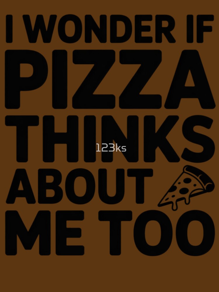 I WONDER IF PIZZA THINKS ABOUT ME TOO by 123ks