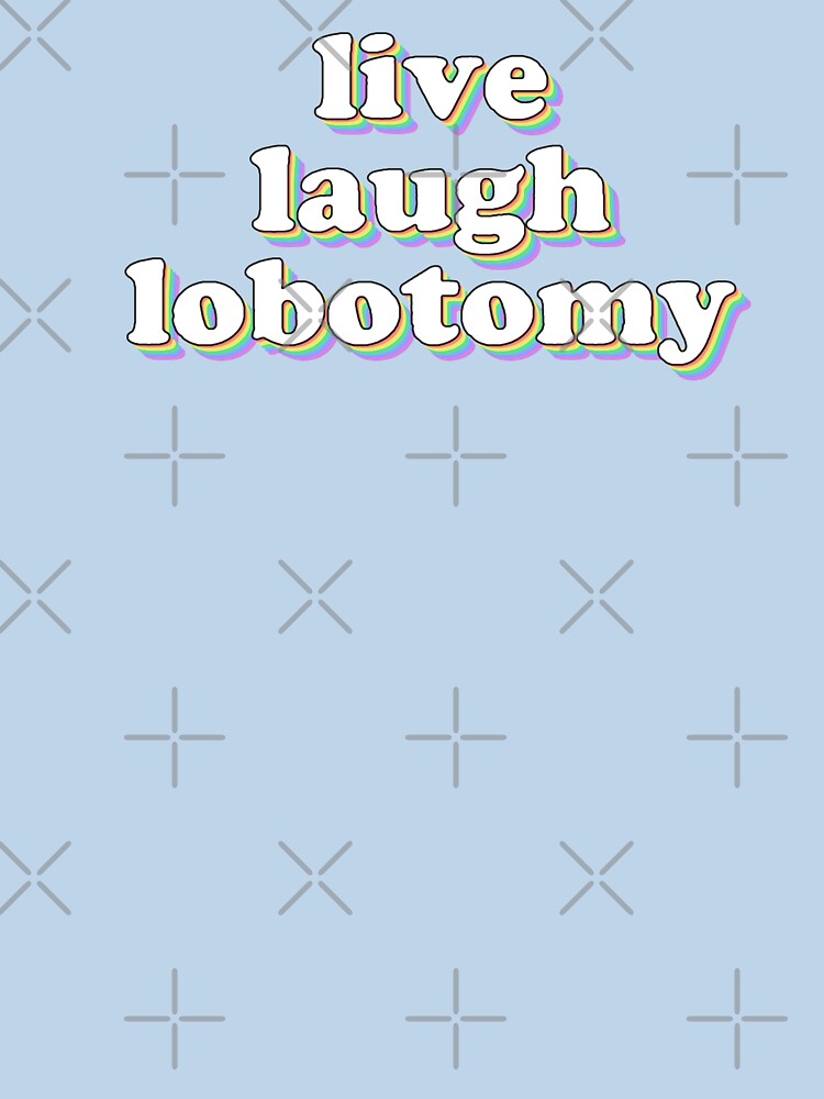 live laugh lobotomy by snazzyseagull
