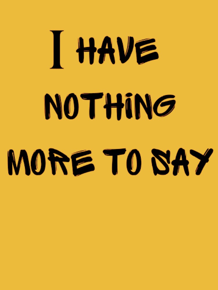 I have nothing more to say by DejanDjo