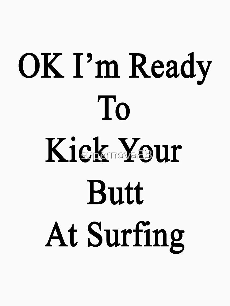 OK I'm Ready To Kick Your Butt At Surfing by supernova23