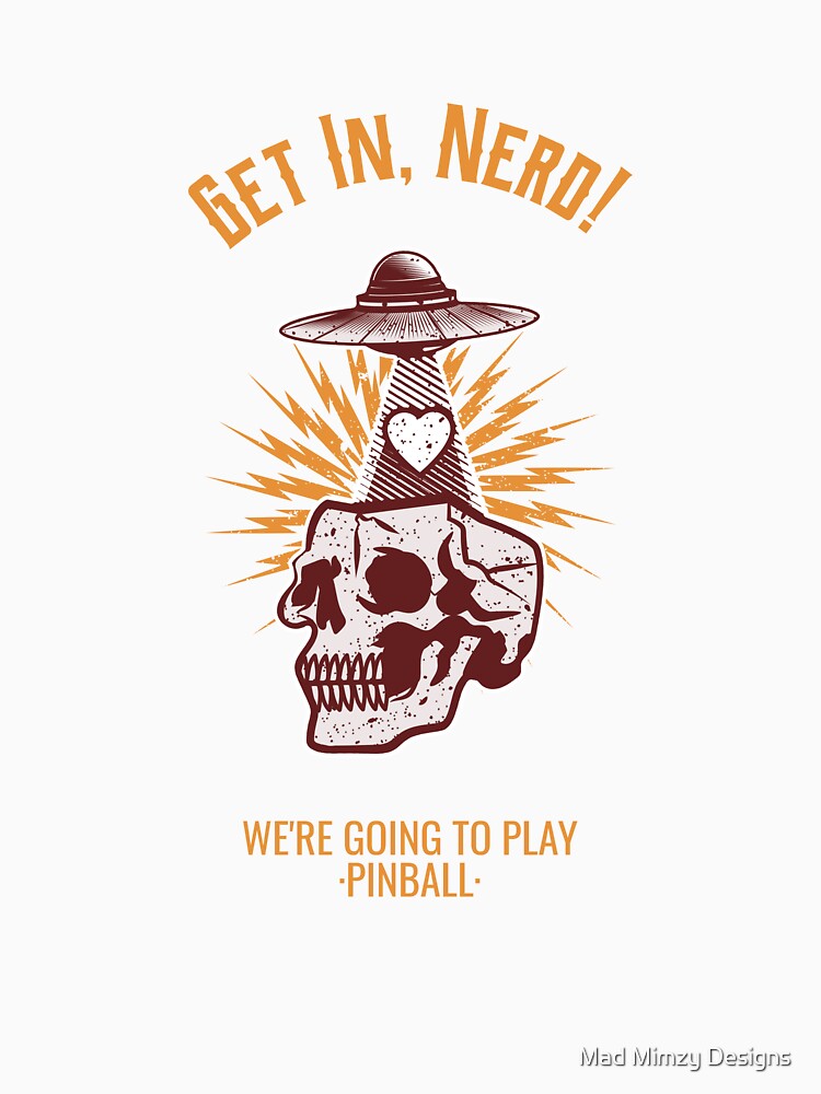 Copy of Get In, Nerd! We're Going To Play Pinball by Mad Mimzy Designs