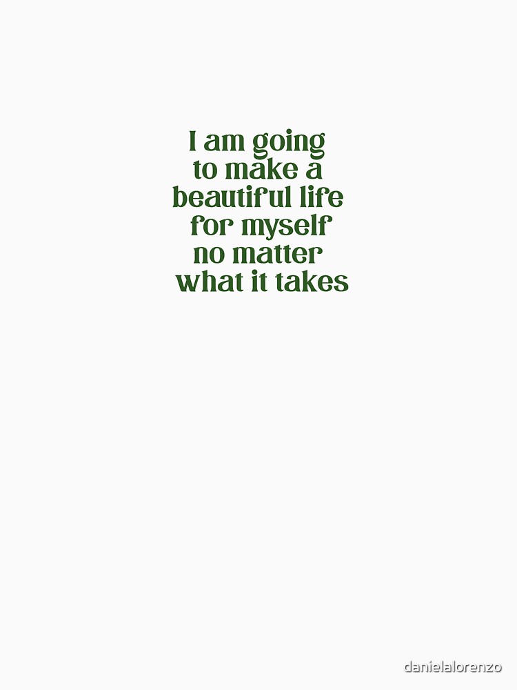 i am going to make a beautiful life for myself no matter what it takes by danielalorenzo
