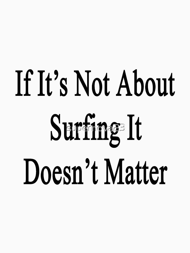If It's Not About Surfing It Doesn't Matter by supernova23