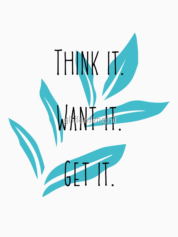 Think It. Want it. Get it. by ghilardimghil