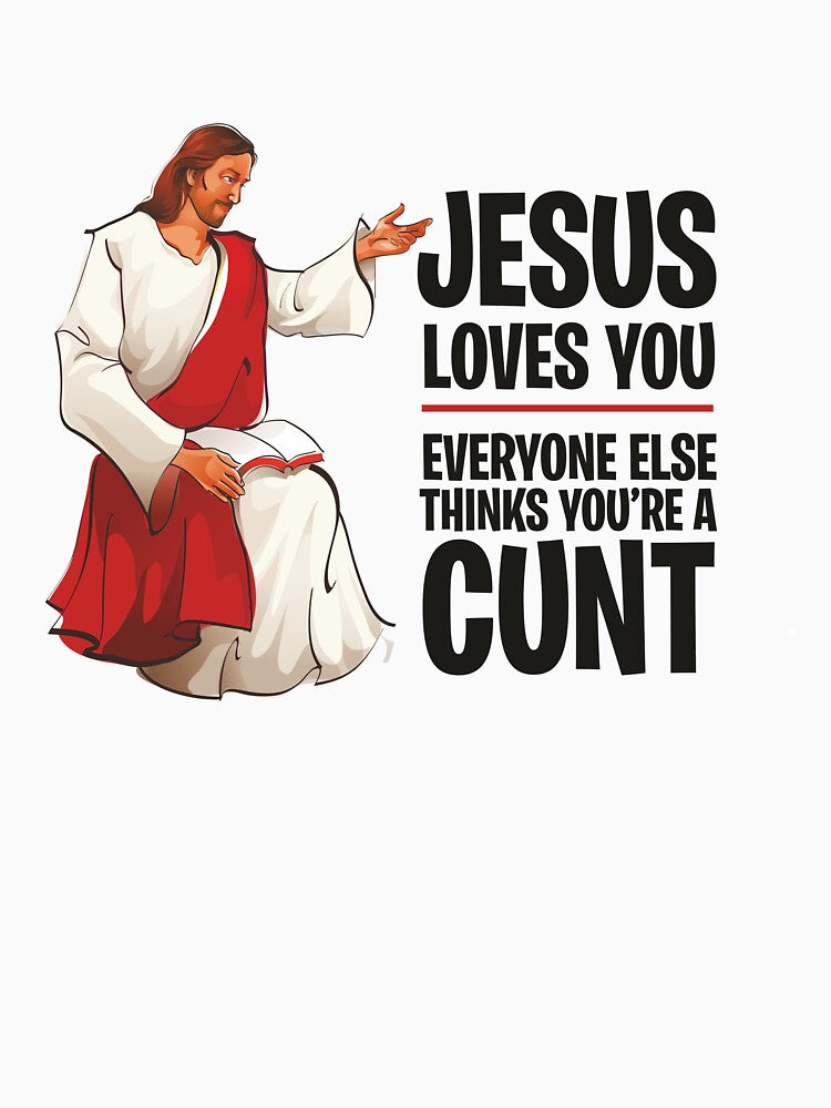 Jesus Loves You, Everyone Else Thinks You're a Cunt by ItsJustBants