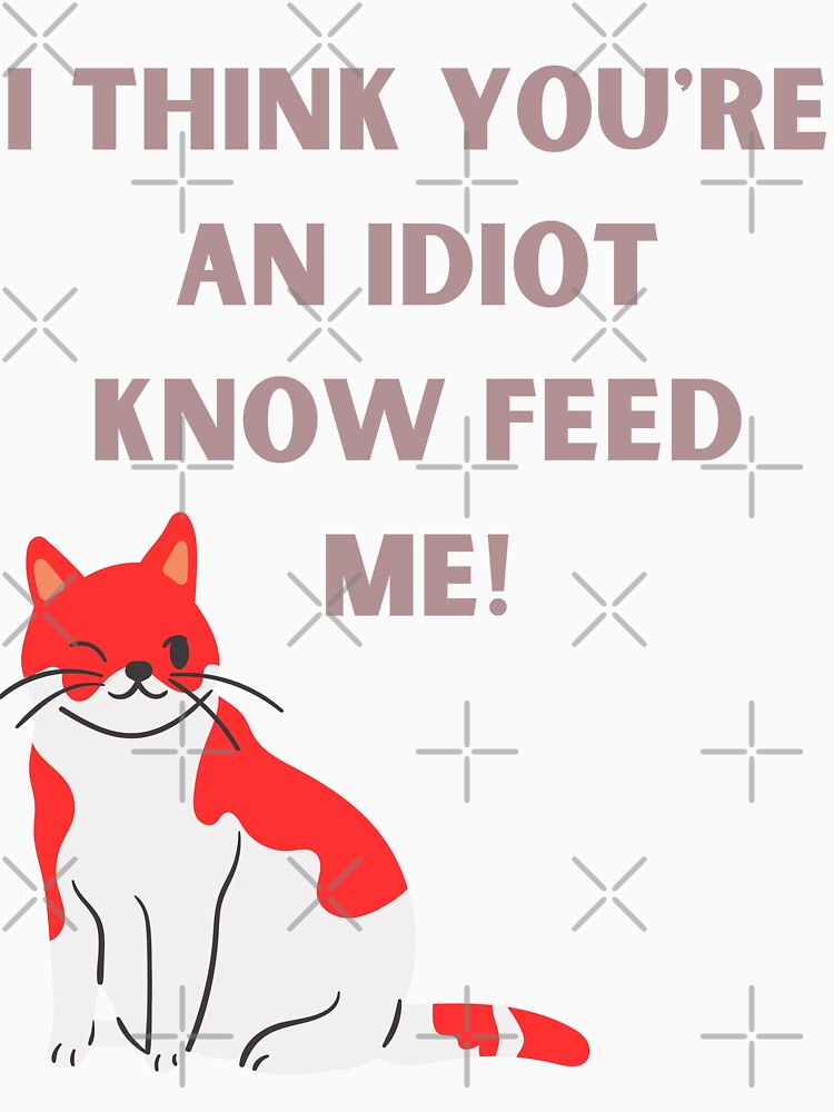I Think You're An Idiot Know Feed Me by Simo0455
