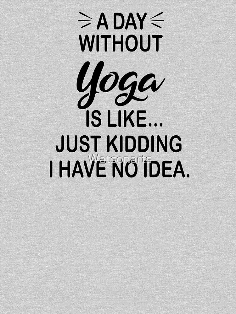 A Day Without Yoga Is Like Just Kidding - Funny Yoga Lover by Watsonarts
