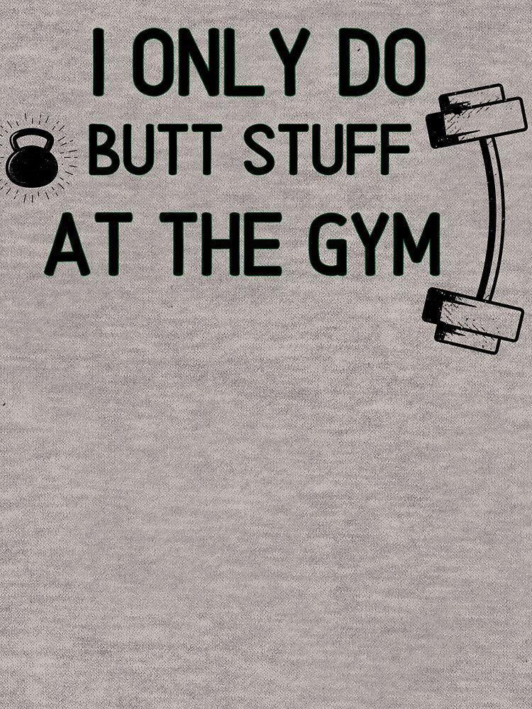 I Only Do Butt Stuff At The Gym - Funny Gym Quote by unique things