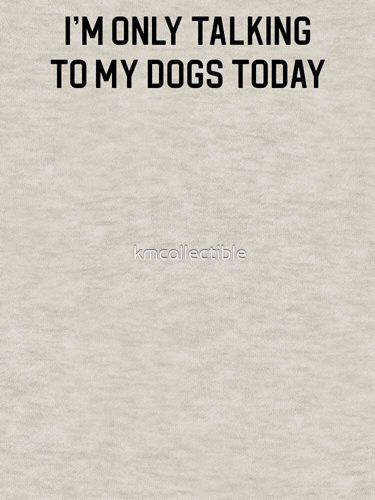 Funny Dog Lover Gift I'm Only Talking To My Dogs Today by kmcollectible