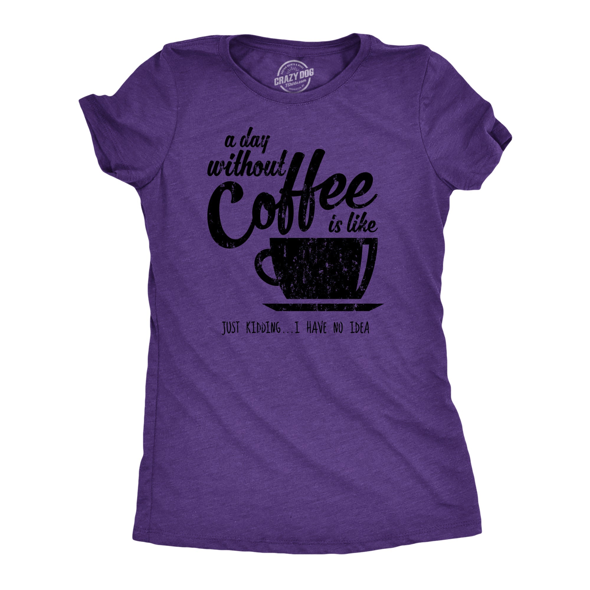 A Day Without Coffee Is Like Just Kidding I Have No Idea Women's T Shirt