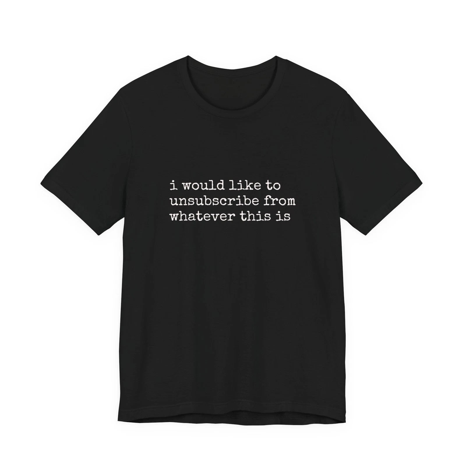 i would like to unsubscribe from whatever this is Tee