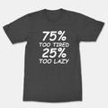 75% Too Tired 25% Too Lazy Unisex Man Women Funny Cool Graphics T-Shirt get tire