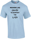 Working Like Crazy To Support The Lazy Funny T-Shirt