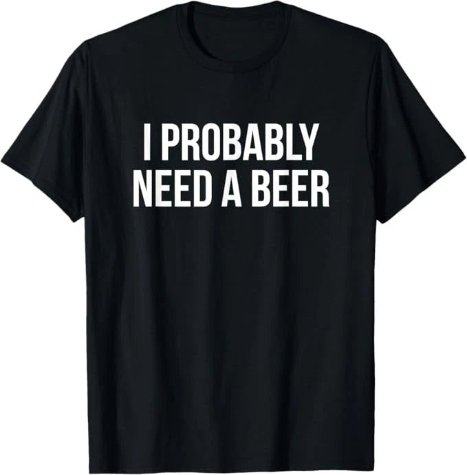 I Probably Need A Beer T-Shirt