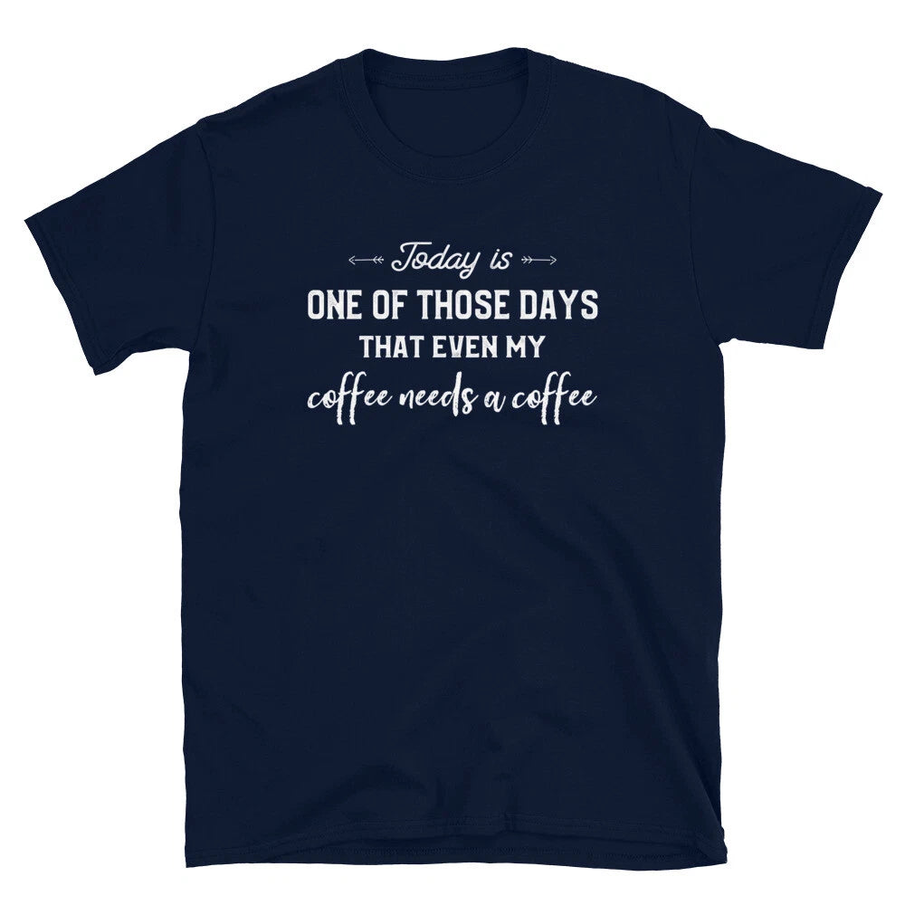Today Is One Of Those Days That My Coffee Needs A Coffee T-Shirt