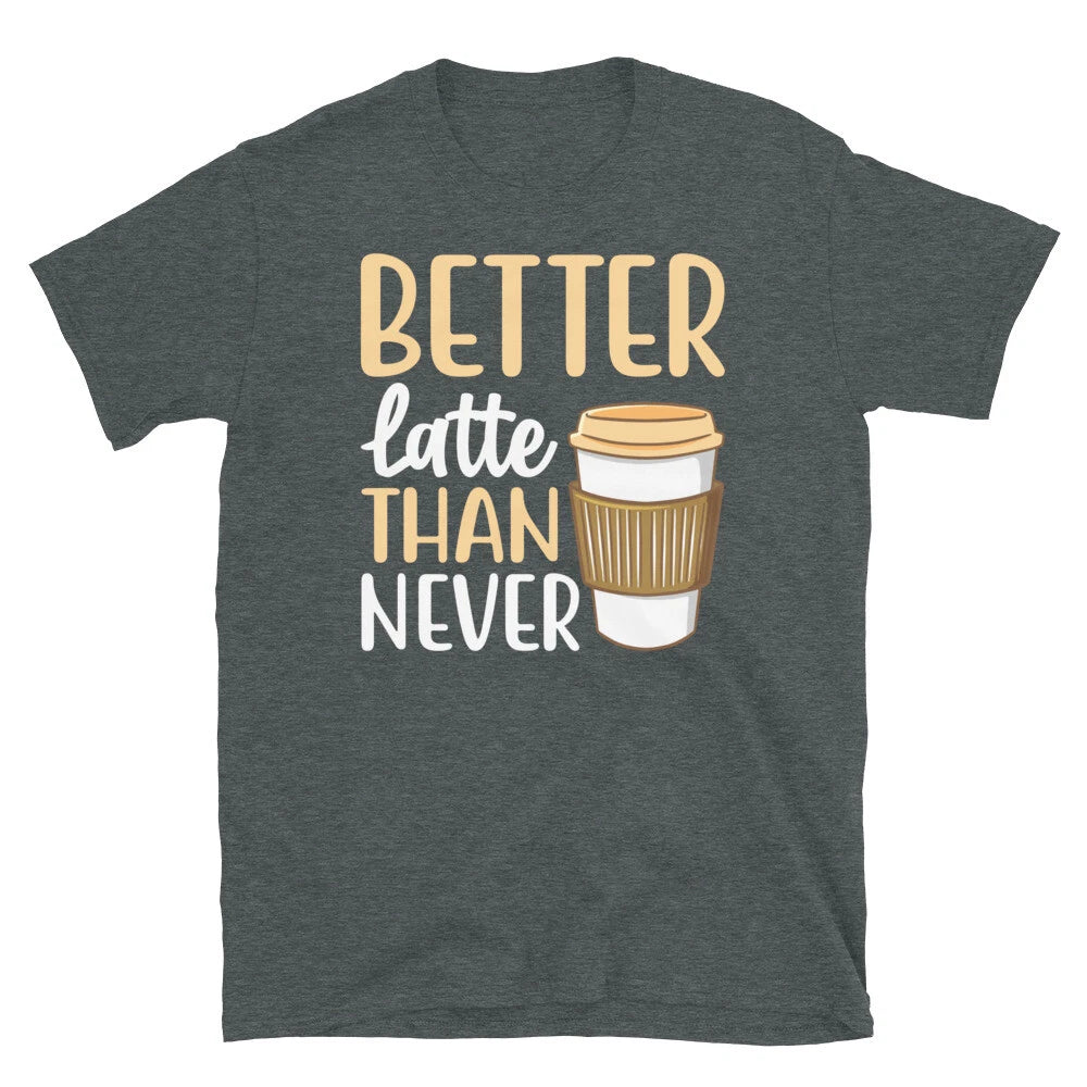 Better Latte Than Never Barista Coffee Caffeine Short-Sleeve Unisex T-Shirt