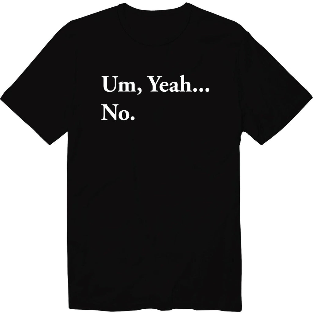 Um, Yeah...No. Funny T Shirt Saying Unisex Graphic Tee Sassy Sarcastic Novelty