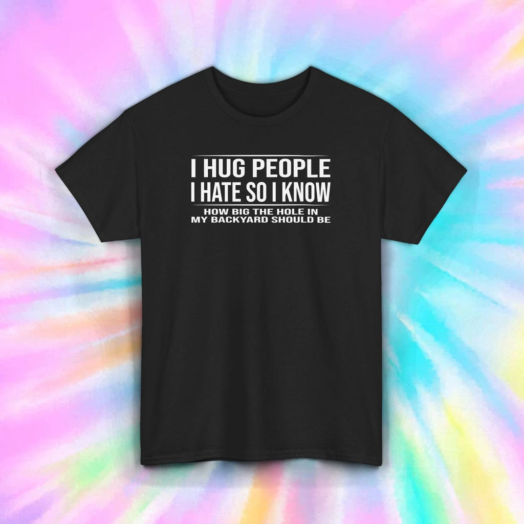 I Hug People I Hate Shirt Dark Humor Sarcastic Funny Gift Joke T-Shirt S-5XL