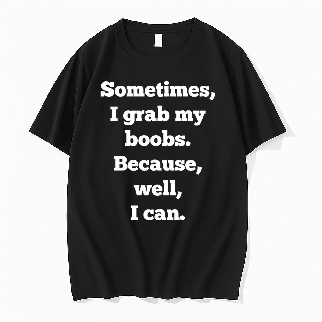 Sometimes I Grab My Boobs Because Well I Can 0 Tshirts Sweater
