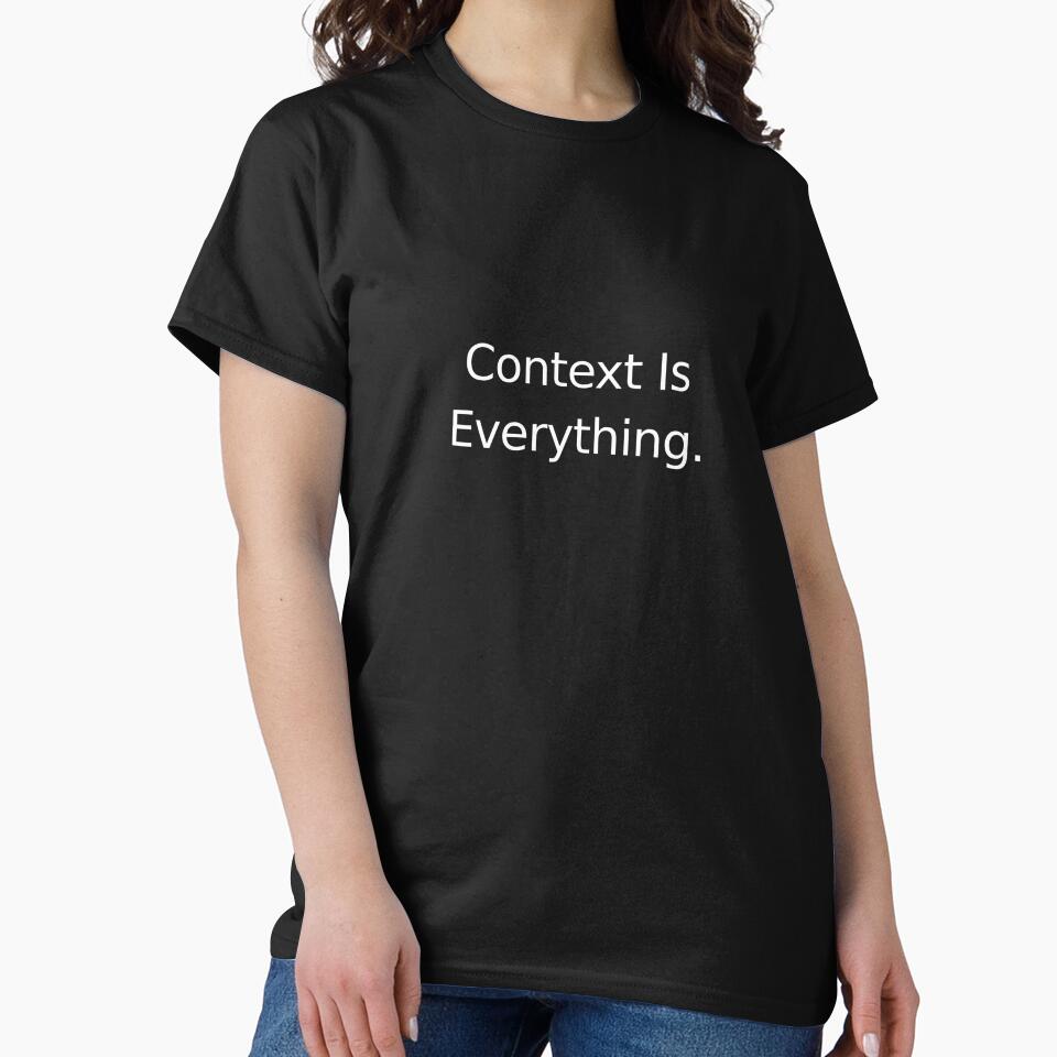 Philosophy Quote T-Shirt – Context Is Everything Intellectual Humor by MonoDraft