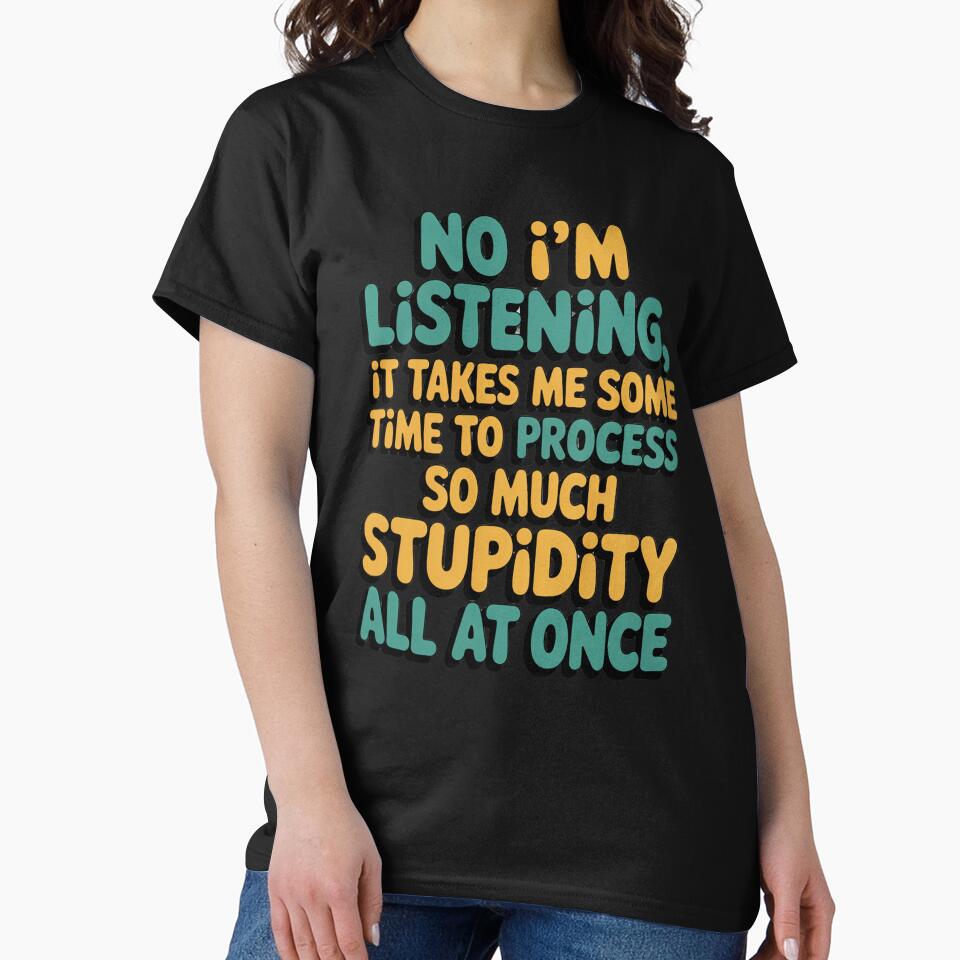 Sarcastic Funny Humor Art Design No I’m Listening, It Takes Me Some Time To by fantasticdesign