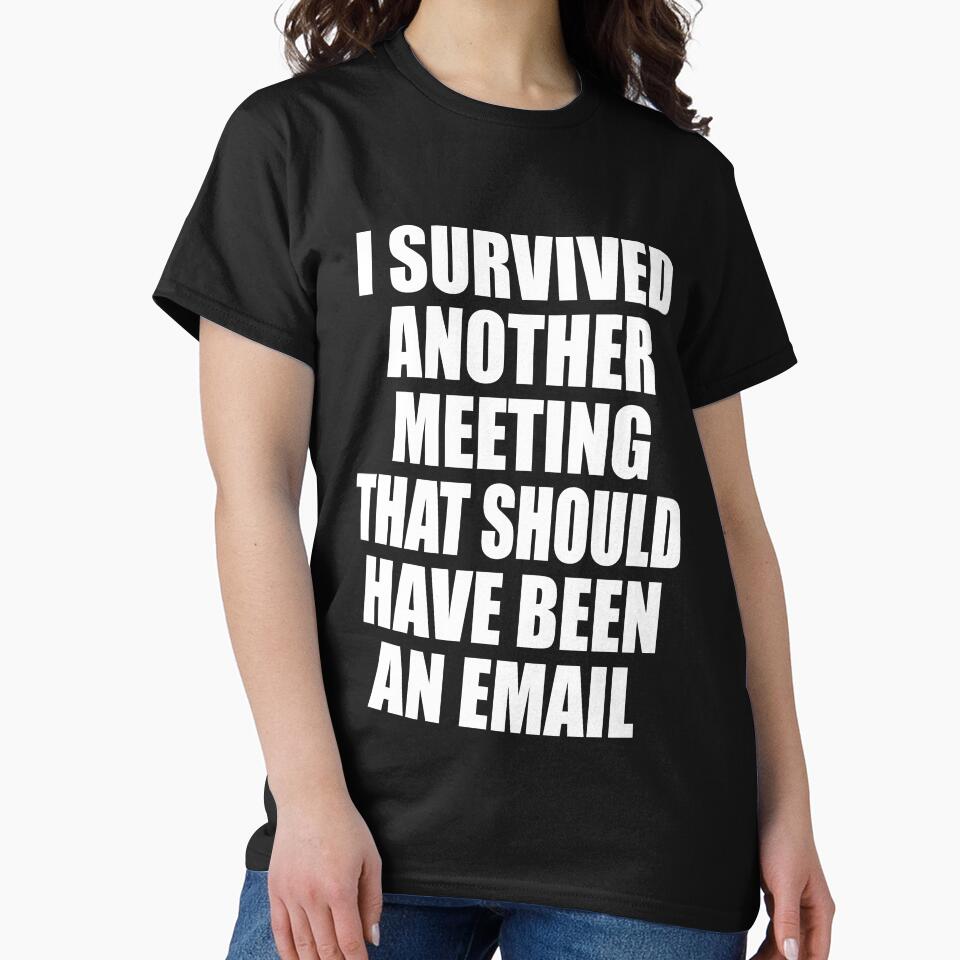 I Survived Another Meeting That Should Have Been An Email Funny by TravelScientist