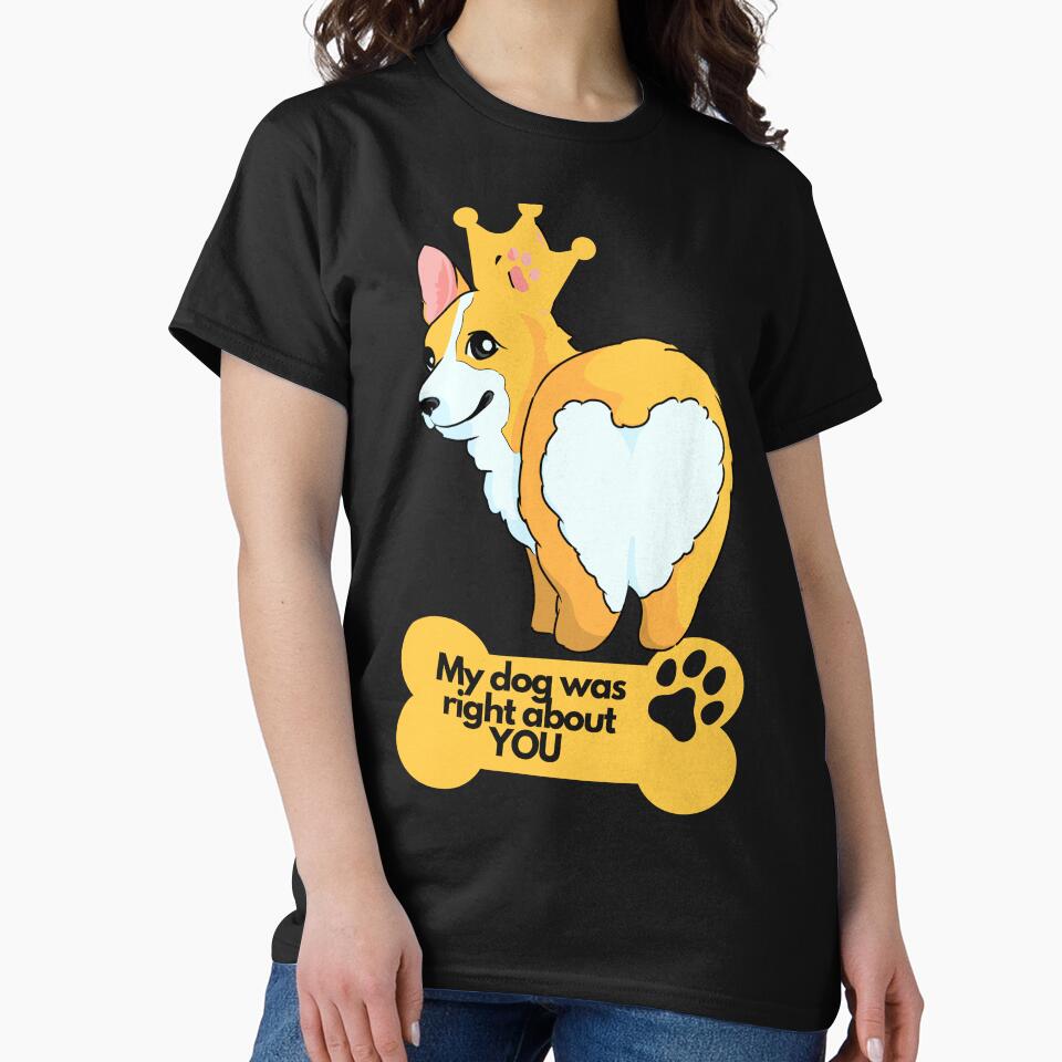 My dog was right about YOU | Corgi Lover | Funny Dog Lover design | Dog Lover Vibrant colorful design by FitBeast