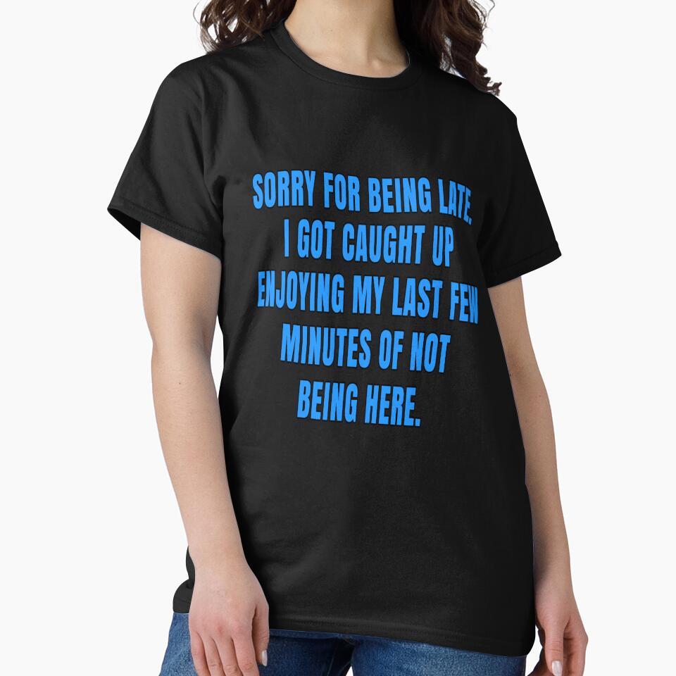 Funny Sarcastic Saying Sorry For Being Late. I Got Caught Up Enjoying by fantasticdesign