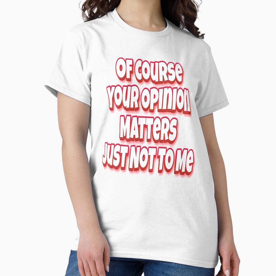 Of Course Your Opinion Matters Just Not To Me by GoodVibesWX9