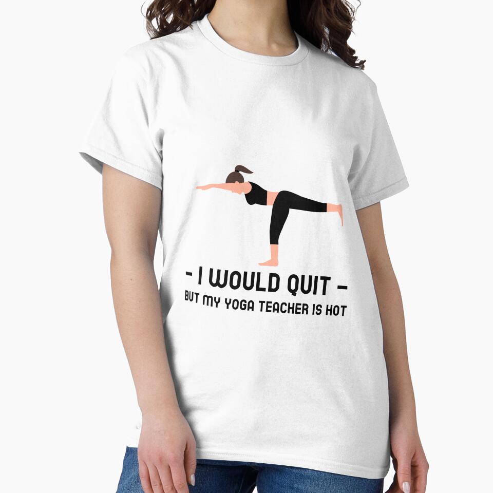 I Would Quit But Yoga Teacher Is Hot by RiseandShineTee