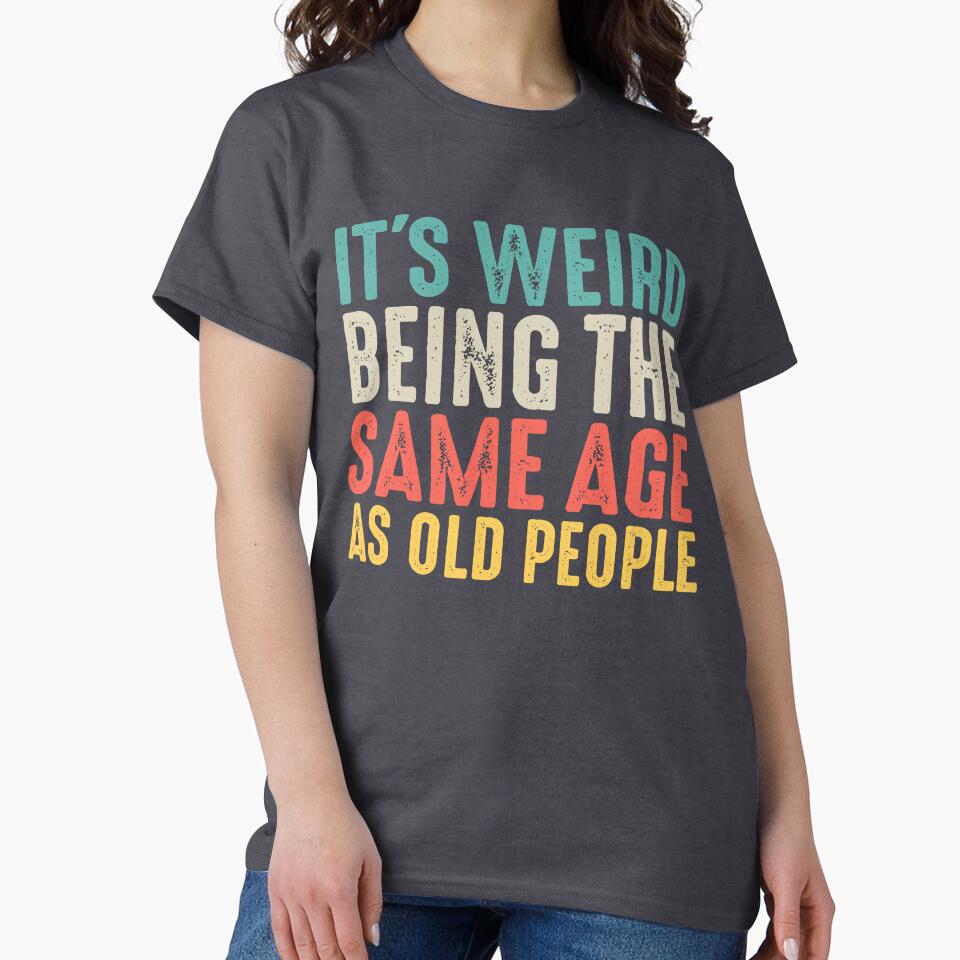 It's Weird Being The Same Age As Old People Funny by KawaiiTops