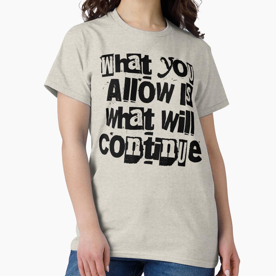 What You Allow Is What Will Continue - Sarcastic Shirt by BarePrintsMerch
