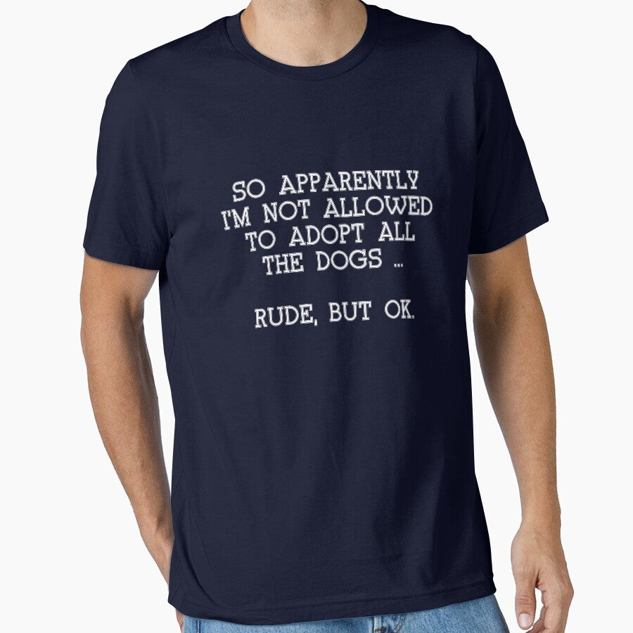 Copy of Funny SO APPARENTLY I'M NOT ALLOWED TO ADOPT ALL THE DOGS RUDE BUT OK shirt by cizito